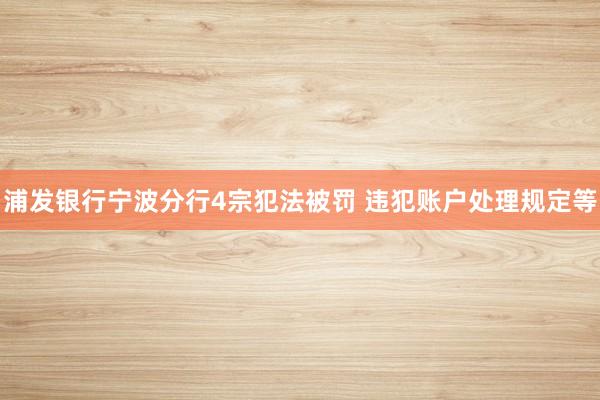 浦发银行宁波分行4宗犯法被罚 违犯账户处理规定等