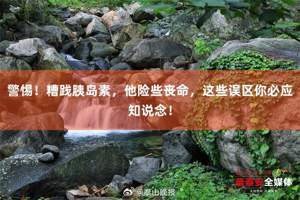 警惕！糟践胰岛素，他险些丧命，这些误区你必应知说念！