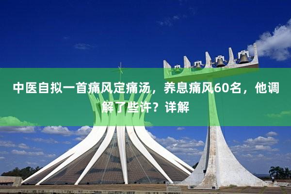 中医自拟一首痛风定痛汤，养息痛风60名，他调解了些许？详解