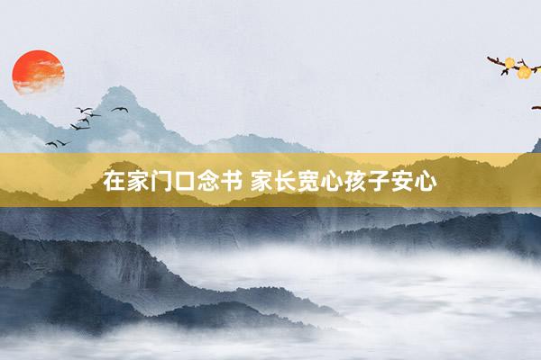 在家门口念书 家长宽心孩子安心