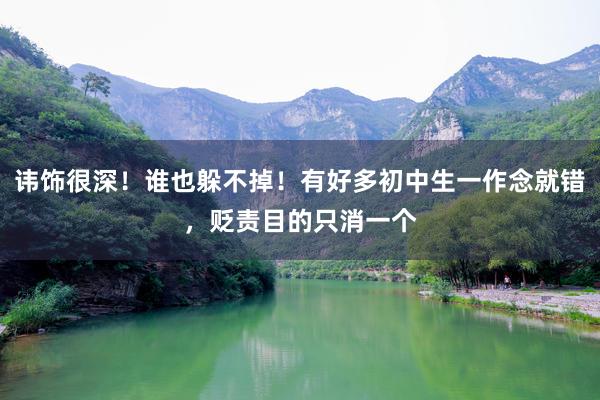 讳饰很深！谁也躲不掉！有好多初中生一作念就错，贬责目的只消一个