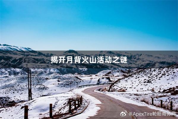 揭开月背火山活动之谜