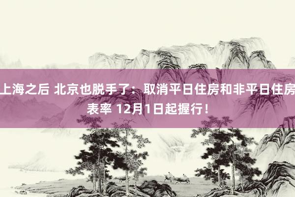 上海之后 北京也脱手了：取消平日住房和非平日住房表率 12月1日起握行！