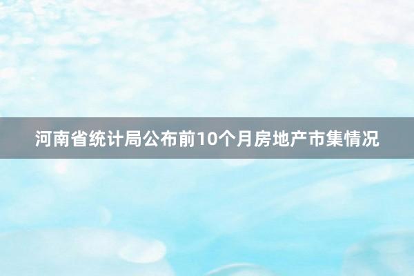 河南省统计局公布前10个月房地产市集情况