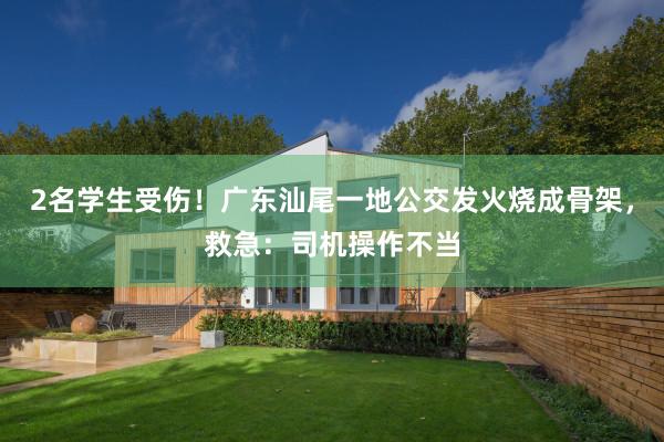 2名学生受伤！广东汕尾一地公交发火烧成骨架，救急：司机操作不当