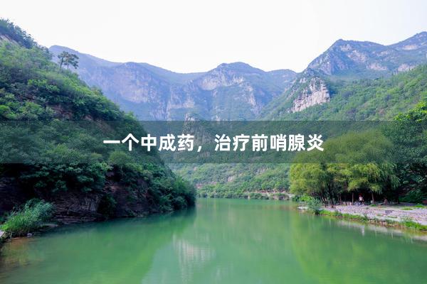 一个中成药，治疗前哨腺炎