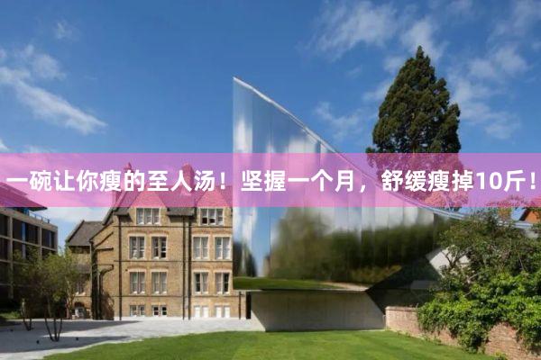 一碗让你瘦的至人汤！坚握一个月，舒缓瘦掉10斤！