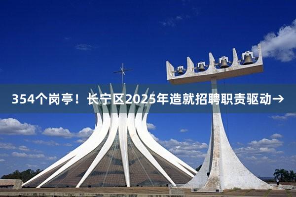 354个岗亭！长宁区2025年造就招聘职责驱动→