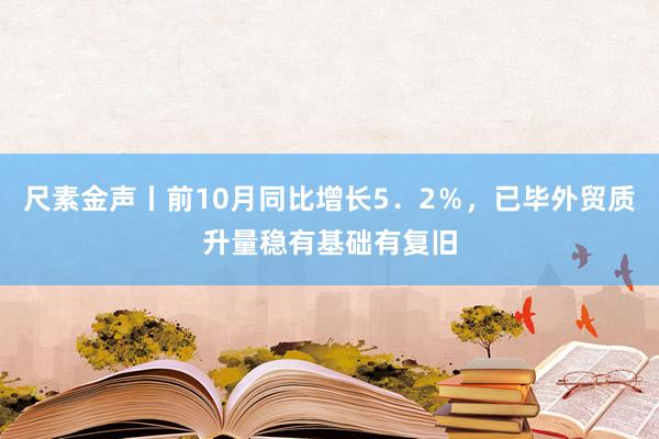 尺素金声丨前10月同比增长5．2％，已毕外贸质升量稳有基础有复旧
