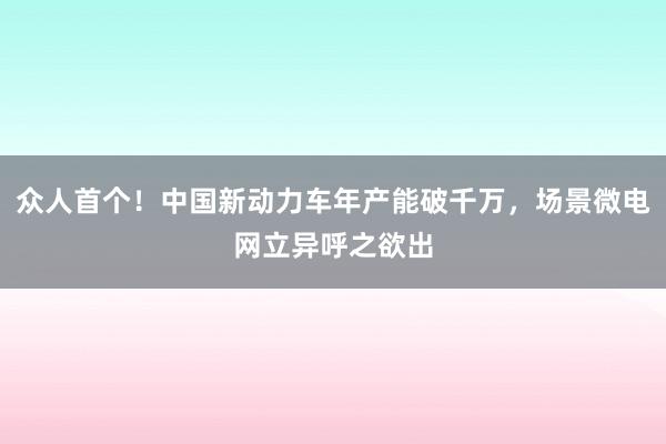 众人首个！中国新动力车年产能破千万，场景微电网立异呼之欲出