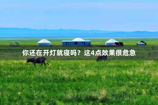 你还在开灯就寝吗？这4点效果很危急