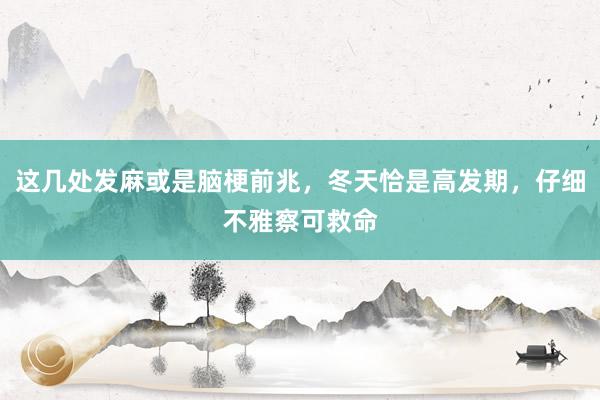 这几处发麻或是脑梗前兆，冬天恰是高发期，仔细不雅察可救命