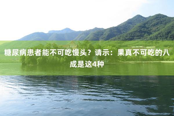 糖尿病患者能不可吃馒头？请示：果真不可吃的八成是这4种