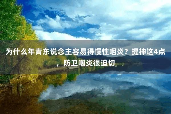 为什么年青东说念主容易得慢性咽炎？提神这4点，防卫咽炎很迫切