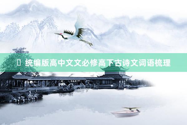 统编版高中文文必修高下古诗文词语梳理