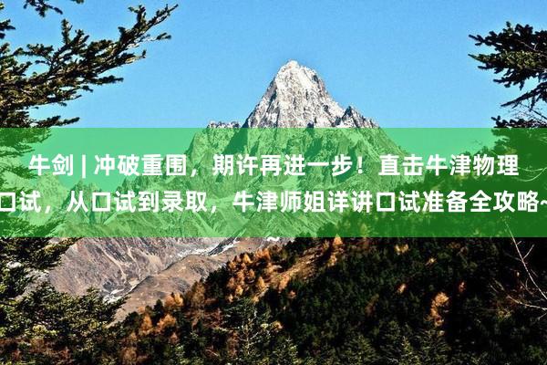 牛剑 | 冲破重围，期许再进一步！直击牛津物理口试，从口试到录取，牛津师姐详讲口试准备全攻略~