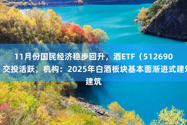 11月份国民经济稳步回升，酒ETF（512690）交投活跃，机构：2025年白酒板块基本面渐进式建筑