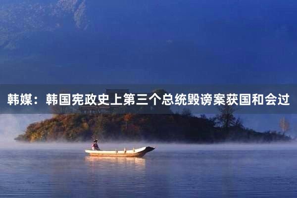 韩媒：韩国宪政史上第三个总统毁谤案获国和会过