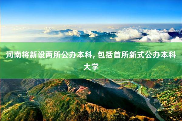 河南将新设两所公办本科, 包括首所新式公办本科大学