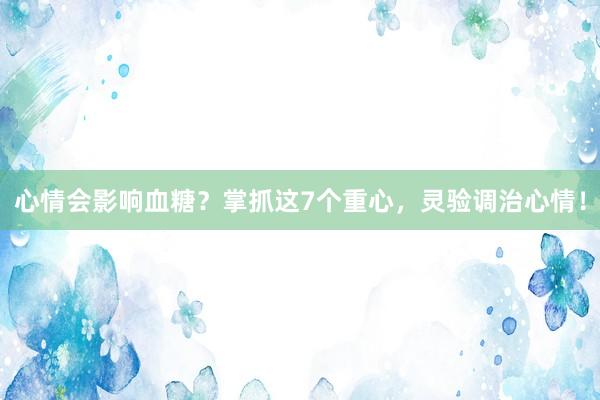 心情会影响血糖？掌抓这7个重心，灵验调治心情！
