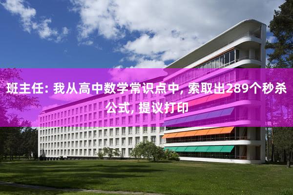 班主任: 我从高中数学常识点中, 索取出289个秒杀公式, 提议打印