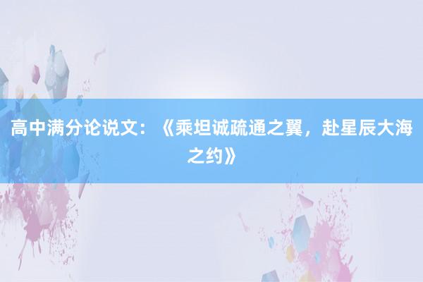 高中满分论说文：《乘坦诚疏通之翼，赴星辰大海之约》