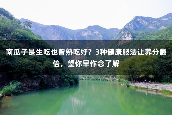 南瓜子是生吃也曾熟吃好？3种健康服法让养分翻倍，望你早作念了解